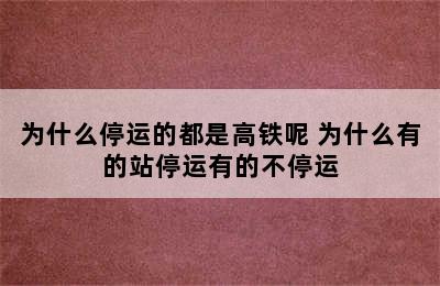 为什么停运的都是高铁呢 为什么有的站停运有的不停运